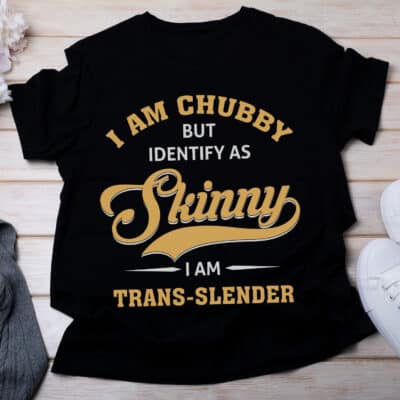 I am Chubby But Identify As Skinny I am A Trans-slender Funny T-Shirt
