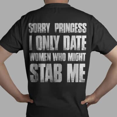 Sorry Princess I Only Date Women Who Might Stab Me Print On Back T-shirt - Funny Date Shirt Hoodie
