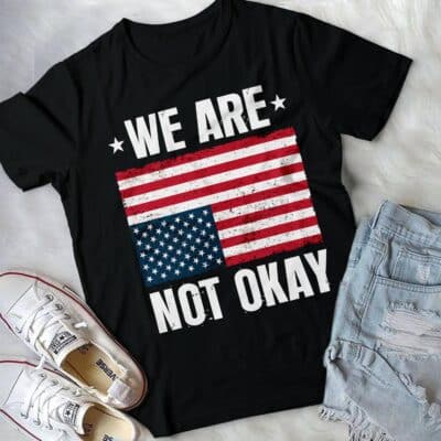 We Are Not Okay American Flag T-Shirt - Funny Political Shirt