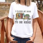 I Closed My Book To Be Here Sweatshirt - Book Lover T-Shirt
