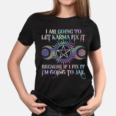 I Am Going To Let Karma Fix It Because If I Fix It I'm Going To Jail Funny With T-Shirt
