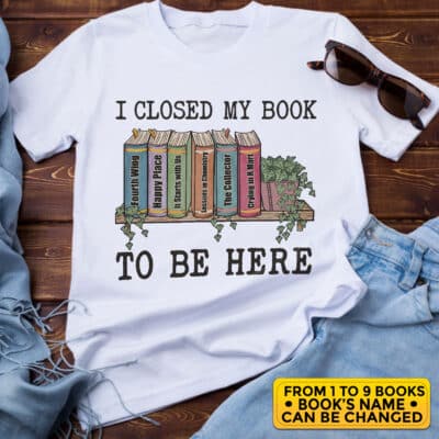 Personalized I Closed My Book To Be Here Sweatshirt - Book Lover T-Shirt