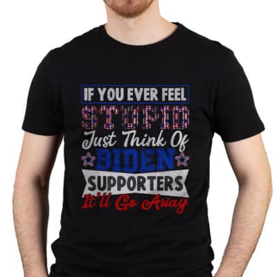 If You Ever Feel Stupid Just Think Of Biden Supporters It'll Go Away Funny Anti Biden T-Shirt