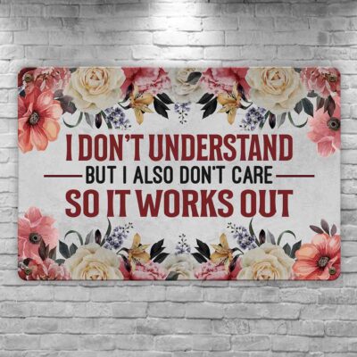 I Don't Understand But I Also Don't Care So It Works Out Sign - Metal Sign
