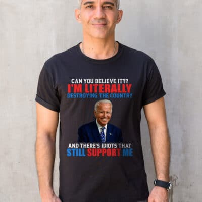 Alternative view of Can You Believe It I'm Literally Destroying The Country And There's Idiots That Still Support Me Funny Biden T-Shirt