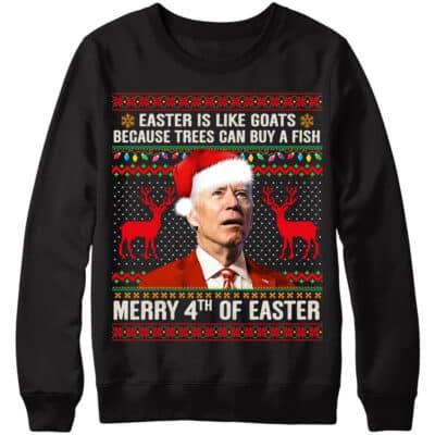 Easter Is Like Goats Because Trees Can Buy A Fish Merry 4th Of Easter Funny Biden Ugly Christmas Sweatshirt