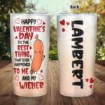 Custom Happy Valentine's Day To The Best Thing That Ever Happened To Me And My Wiener Tumbler Cup With Lid