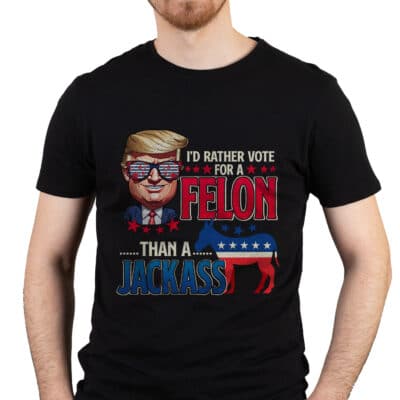 I'd Rather Vote For A Felon Than A Jackass T-Shirt - Support Trump 2024 Shirt