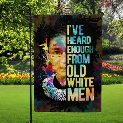 I've Heard Enough From Old White Men Ruth Bader Ginsburg Outdoor House Flag - Home Garden Flag