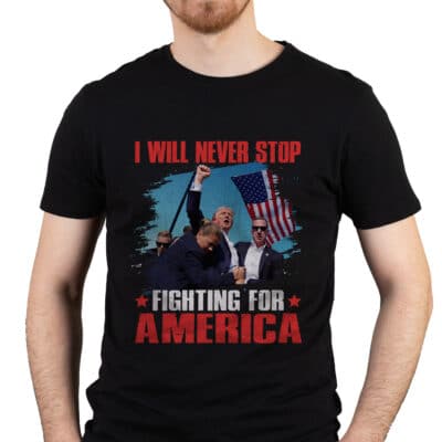 I Will Never Stop Fighting For America Trump 2024 T-Shirt - Support Trump Shirt