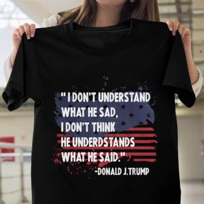 I Don't Understand What He Said I Don't Think He Understands What He Said Funny Trump T-Shirt