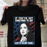If You've Got Something To Say Say It To My Face Kamala Harris 2024 T-Shirt - Support Harris Shirt