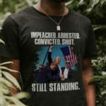 Impeached Arrested Convicted Shot Still Standing Trump 2024 T-Shirt - Support Trump Shirt