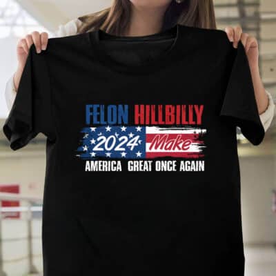 Felon Hillbilly 2024 Make America Great Once Again Funny Political T-Shirt