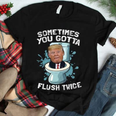Sometimes You Gotta Flush Twice Funny Trump Political T-Shirt