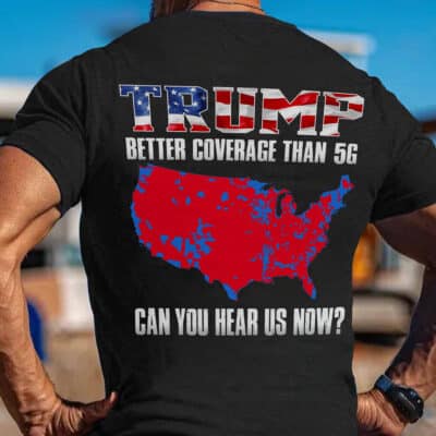 Trump Better Coverage Than 5G Can You Hear Us Now Funny Print On Back T-Shirt Only