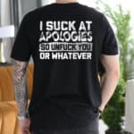 I Suck At Apologies So Unfuck You Or Whatever Print On Back T-Shirt - Funny Back Shirt