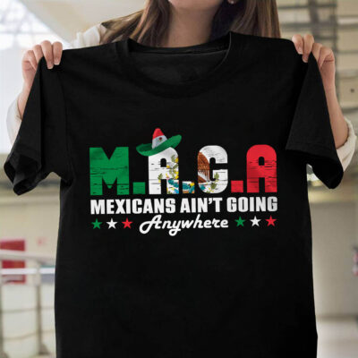 MAGA Mexicans Ain't Going Anywhere T-Shirt - Proud Mexican Shirt