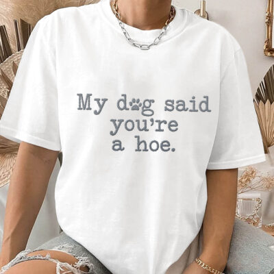 My Dog Said You're A Hoe Embroidered Unisex T-shirt