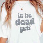 Is He Dead Yet Embroidered Unisex Women Men T-Shirt