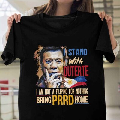 I Stand With Duterte I Am Not A Filipino For Nothing Bring PRRD Home T-Shirt