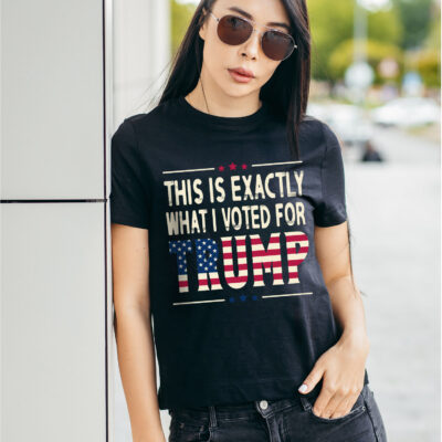 This Is Exactly What I Voted For Trump T-Shirt - Support Trump Shirt