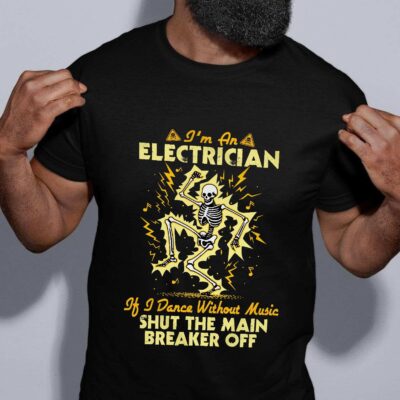 I'm An Electrician If I Dance Without Music Shut The Main Breaker Off T-Shirt - Funny Electrician Gifts
