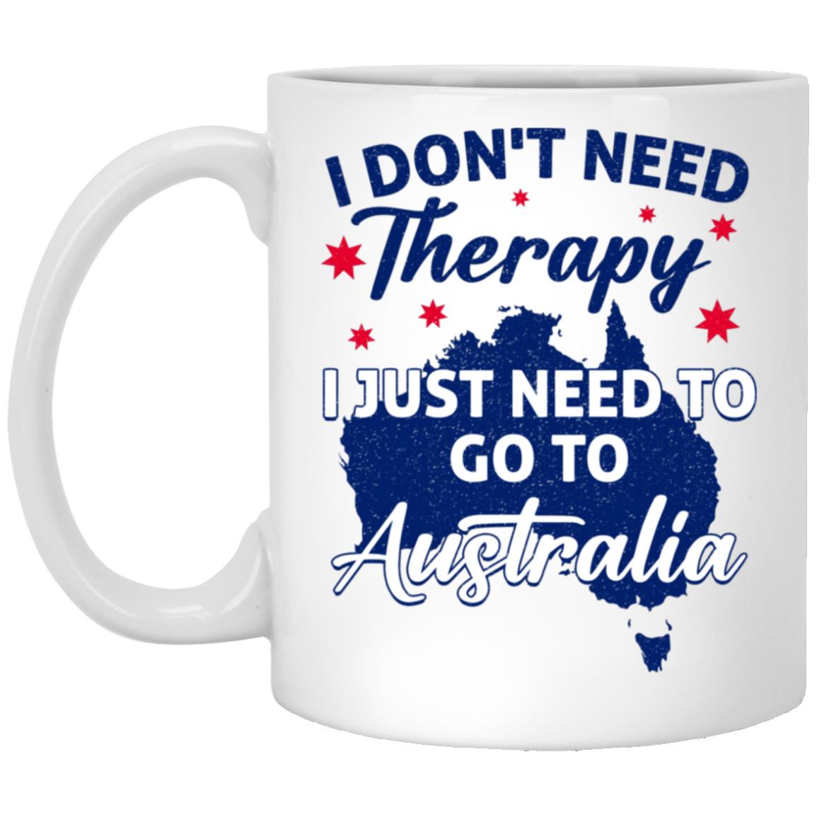 I Don't Need Therapy I Just Need To Go To Australia Mug, White, 11 oz. White Mug I Don't Need Therapy I Just Need To Go To Australia Mug, White, 11 oz. White Mug
