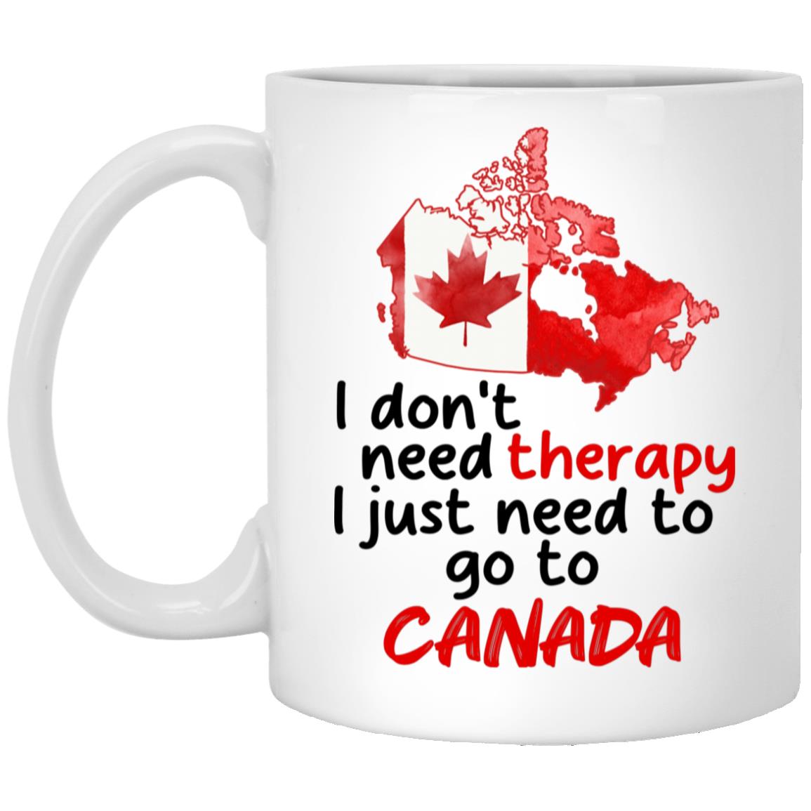 I Don't Need Therapy I Just Need To Go To Canada Mug, White, 11 oz. White Mug I Don't Need Therapy I Just Need To Go To Canada Mug, White, 11 oz. White Mug