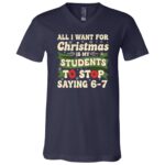 All I Want for Christmas Is My Students To Stop Saying 67 Funny T-Shirt, Navy, V-Neck T-Shirt