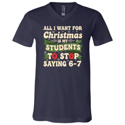 All I Want for Christmas Is My Students To Stop Saying 67 Funny T-Shirt, Navy, V-Neck T-Shirt