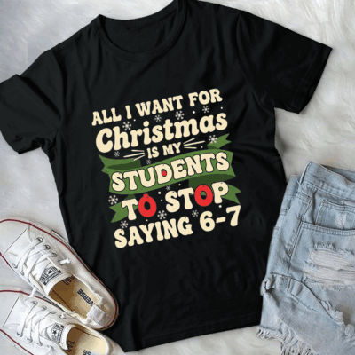 Alternative view of All I Want for Christmas Is My Students To Stop Saying 67 Funny Tearcher T-Shirt